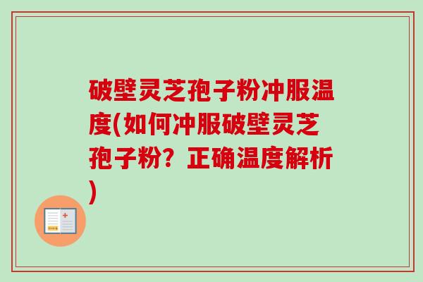 破壁灵芝孢子粉冲服温度(如何冲服破壁灵芝孢子粉?正确温度解析)-第1张图片-卓越灵芝孢子粉 破壁灵芝孢子粉冲服温度(如何冲服破壁灵芝孢子粉?正确温度解析)-第1张图片-卓越灵芝孢子粉
