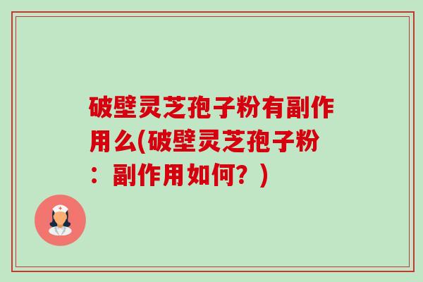 破壁灵芝孢子粉有副作用么(破壁灵芝孢子粉:副作用如何?)-第1张图片-卓越灵芝孢子粉 破壁灵芝孢子粉有副作用么(破壁灵芝孢子粉:副作用如何?)-第1张图片-卓越灵芝孢子粉