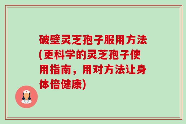 破壁灵芝孢子服用方法(更科学的灵芝孢子使用指南,用对方法让身体倍健康)-第1张图片-卓越灵芝孢子粉 破壁灵芝孢子服用方法(更科学的灵芝孢子使用指南,用对方法让身体倍健康)-第1张图片-卓越灵芝孢子粉