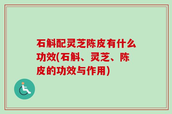 石斛配灵芝陈皮有什么功效(石斛、灵芝、陈皮的功效与作用)-第1张图片-卓越灵芝孢子粉 石斛配灵芝陈皮有什么功效(石斛、灵芝、陈皮的功效与作用)-第1张图片-卓越灵芝孢子粉