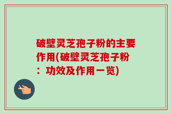 破壁灵芝孢子粉的主要作用(破壁灵芝孢子粉:功效及作用一览)-第1张图片-卓越灵芝孢子粉 破壁灵芝孢子粉的主要作用(破壁灵芝孢子粉:功效及作用一览)-第1张图片-卓越灵芝孢子粉