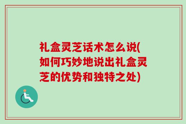 礼盒灵芝话术怎么说(如何巧妙地说出礼盒灵芝的优势和独特之处)-第1张图片-卓越灵芝孢子粉 礼盒灵芝话术怎么说(如何巧妙地说出礼盒灵芝的优势和独特之处)-第1张图片-卓越灵芝孢子粉