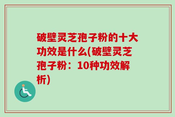 破壁灵芝孢子粉的十大功效是什么(破壁灵芝孢子粉:10种功效解析)-第1张图片-卓越灵芝孢子粉 破壁灵芝孢子粉的十大功效是什么(破壁灵芝孢子粉:10种功效解析)-第1张图片-卓越灵芝孢子粉