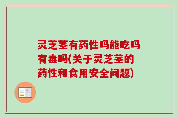 灵芝茎有药性吗能吃吗有毒吗(关于灵芝茎的药性和食用安全问题)-第1张图片-卓越灵芝孢子粉 灵芝茎有药性吗能吃吗有毒吗(关于灵芝茎的药性和食用安全问题)-第1张图片-卓越灵芝孢子粉