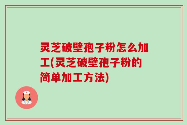 灵芝破壁孢子粉怎么加工(灵芝破壁孢子粉的简单加工方法)-第1张图片-卓越灵芝孢子粉 灵芝破壁孢子粉怎么加工(灵芝破壁孢子粉的简单加工方法)-第1张图片-卓越灵芝孢子粉