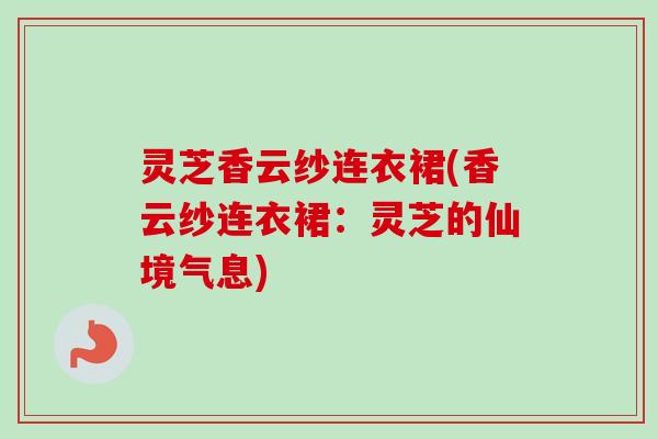 灵芝香云纱连衣裙(香云纱连衣裙:灵芝的仙境气息)-第1张图片-卓越灵芝孢子粉 灵芝香云纱连衣裙(香云纱连衣裙:灵芝的仙境气息)-第1张图片-卓越灵芝孢子粉