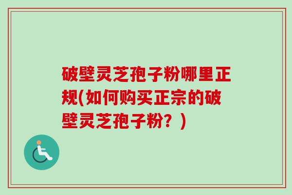 破壁灵芝孢子粉哪里正规(如何购买正宗的破壁灵芝孢子粉?)-第1张图片-卓越灵芝孢子粉 破壁灵芝孢子粉哪里正规(如何购买正宗的破壁灵芝孢子粉?)-第1张图片-卓越灵芝孢子粉