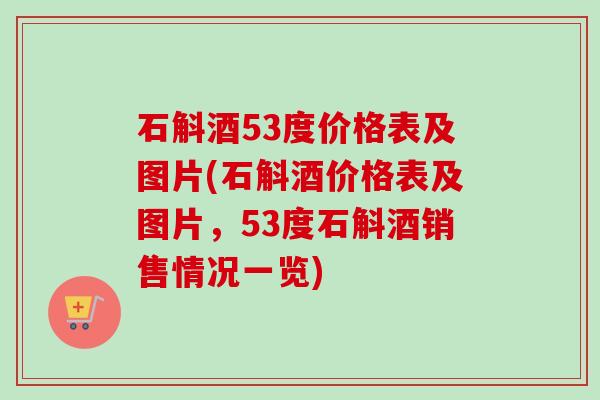 石斛酒53度价格表及图片(石斛酒价格表及图片，53度石斛酒销售情况一览)-第1张图片-卓越灵芝孢子粉