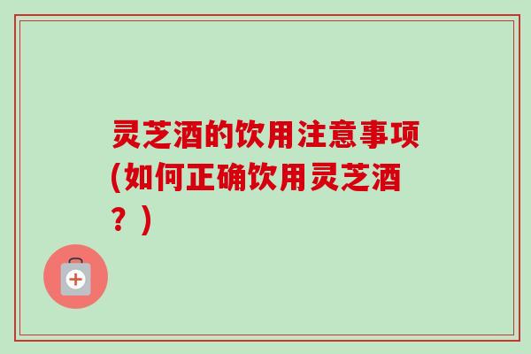 灵芝酒的饮用注意事项(如何正确饮用灵芝酒?)-第1张图片-卓越灵芝孢子粉 灵芝酒的饮用注意事项(如何正确饮用灵芝酒?)-第1张图片-卓越灵芝孢子粉