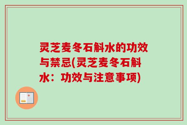 灵芝麦冬石斛水的功效与禁忌(灵芝麦冬石斛水:功效与注意事项)-第1张图片-卓越灵芝孢子粉 灵芝麦冬石斛水的功效与禁忌(灵芝麦冬石斛水:功效与注意事项)-第1张图片-卓越灵芝孢子粉