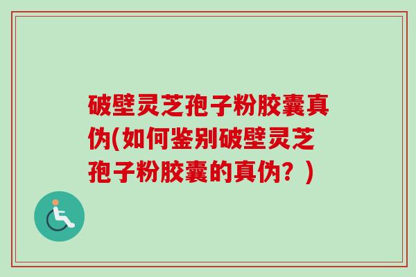 破壁灵芝孢子粉胶囊真伪(如何鉴别破壁灵芝孢子粉胶囊的真伪?)-第1张图片-卓越灵芝孢子粉 破壁灵芝孢子粉胶囊真伪(如何鉴别破壁灵芝孢子粉胶囊的真伪?)-第1张图片-卓越灵芝孢子粉