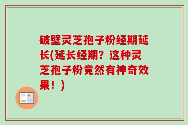 破壁灵芝孢子粉经期延长(延长经期?这种灵芝孢子粉竟然有神奇效果!)-第1张图片-卓越灵芝孢子粉 破壁灵芝孢子粉经期延长(延长经期?这种灵芝孢子粉竟然有神奇效果!)-第1张图片-卓越灵芝孢子粉