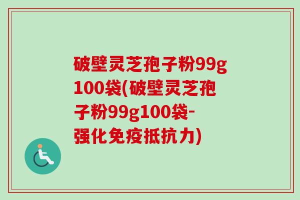 破壁灵芝孢子粉99g100袋(破壁灵芝孢子粉99g100袋-强化免疫抵抗力)-第1张图片-卓越灵芝孢子粉