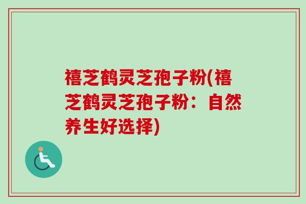 禧芝鹤灵芝孢子粉(禧芝鹤灵芝孢子粉:自然养生好选择)-第1张图片-卓越灵芝孢子粉 禧芝鹤灵芝孢子粉(禧芝鹤灵芝孢子粉:自然养生好选择)-第1张图片-卓越灵芝孢子粉