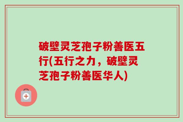 破壁灵芝孢子粉善医五行(五行之力，破壁灵芝孢子粉善医华人)-第1张图片-卓越灵芝孢子粉