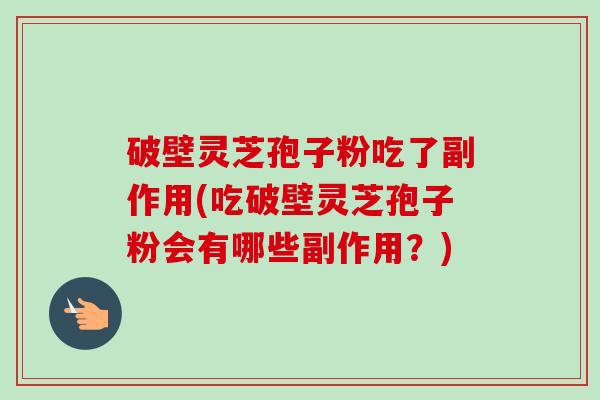 破壁灵芝孢子粉吃了副作用(吃破壁灵芝孢子粉会有哪些副作用?)-第1张图片-卓越灵芝孢子粉 破壁灵芝孢子粉吃了副作用(吃破壁灵芝孢子粉会有哪些副作用?)-第1张图片-卓越灵芝孢子粉