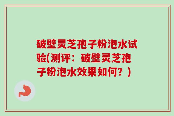 破壁灵芝孢子粉泡水试验(测评:破壁灵芝孢子粉泡水效果如何?)-第1张图片-卓越灵芝孢子粉 破壁灵芝孢子粉泡水试验(测评:破壁灵芝孢子粉泡水效果如何?)-第1张图片-卓越灵芝孢子粉