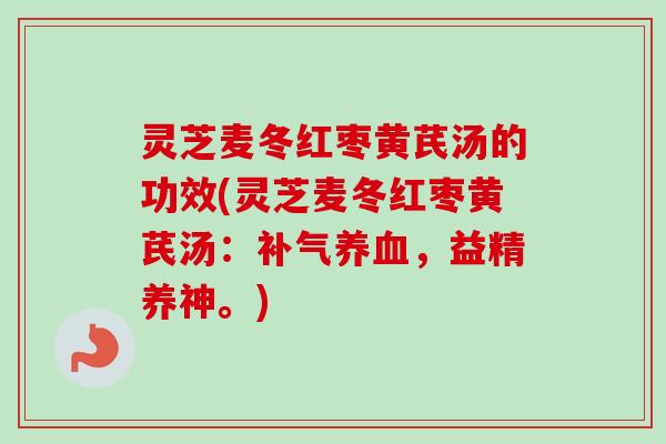 灵芝麦冬红枣黄芪汤的功效(灵芝麦冬红枣黄芪汤：补气养血，益精养神。)-第1张图片-卓越灵芝孢子粉