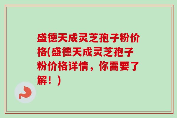 盛德天成灵芝孢子粉价格(盛德天成灵芝孢子粉价格详情,你需要了解!)-第1张图片-卓越灵芝孢子粉 盛德天成灵芝孢子粉价格(盛德天成灵芝孢子粉价格详情,你需要了解!)-第1张图片-卓越灵芝孢子粉