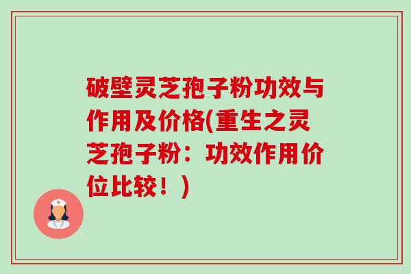 破壁灵芝孢子粉功效与作用及价格(重生之灵芝孢子粉:功效作用价位比较!)-第1张图片-卓越灵芝孢子粉 破壁灵芝孢子粉功效与作用及价格(重生之灵芝孢子粉:功效作用价位比较!)-第1张图片-卓越灵芝孢子粉