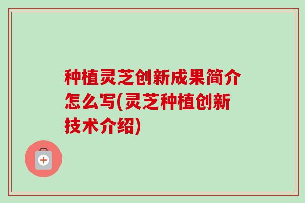 种植灵芝创新成果简介怎么写(灵芝种植创新技术介绍)-第1张图片-卓越灵芝孢子粉 种植灵芝创新成果简介怎么写(灵芝种植创新技术介绍)-第1张图片-卓越灵芝孢子粉