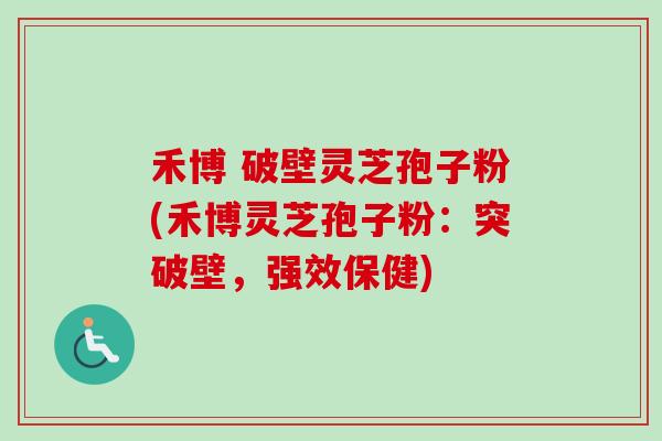 禾博 破壁灵芝孢子粉(禾博灵芝孢子粉:突破壁,强效保健)-第1张图片-卓越灵芝孢子粉 禾博 破壁灵芝孢子粉(禾博灵芝孢子粉:突破壁,强效保健)-第1张图片-卓越灵芝孢子粉