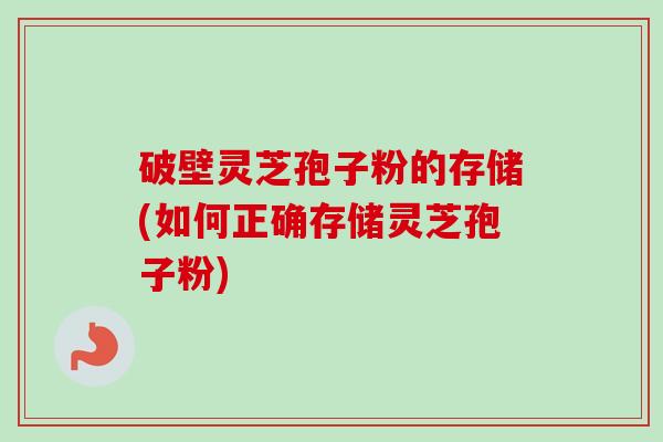 破壁灵芝孢子粉的存储(如何正确存储灵芝孢子粉)-第1张图片-卓越灵芝孢子粉 破壁灵芝孢子粉的存储(如何正确存储灵芝孢子粉)-第1张图片-卓越灵芝孢子粉