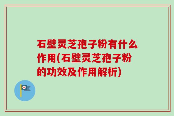 石壁灵芝孢子粉有什么作用(石壁灵芝孢子粉的功效及作用解析)-第1张图片-卓越灵芝孢子粉