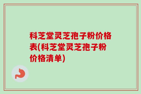 科芝堂灵芝孢子粉价格表(科芝堂灵芝孢子粉价格清单)-第1张图片-卓越灵芝孢子粉 科芝堂灵芝孢子粉价格表(科芝堂灵芝孢子粉价格清单)-第1张图片-卓越灵芝孢子粉