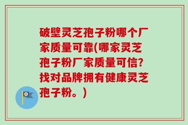 破壁灵芝孢子粉哪个厂家质量可靠(哪家灵芝孢子粉厂家质量可信？找对品牌拥有健康灵芝孢子粉。)-第1张图片-卓越灵芝孢子粉