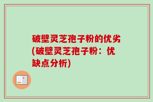 破壁灵芝孢子粉的优劣(破壁灵芝孢子粉：优缺点分析)-第1张图片-卓越灵芝孢子粉