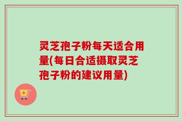 灵芝孢子粉每天适合用量(每日合适摄取灵芝孢子粉的建议用量)-第1张图片-卓越灵芝孢子粉 灵芝孢子粉每天适合用量(每日合适摄取灵芝孢子粉的建议用量)-第1张图片-卓越灵芝孢子粉