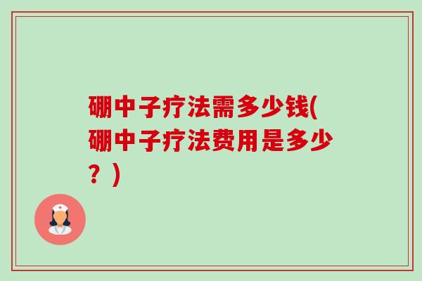 硼中子疗法需多少钱(硼中子疗法费用是多少?)-第1张图片-卓越灵芝孢子粉 硼中子疗法需多少钱(硼中子疗法费用是多少?)-第1张图片-卓越灵芝孢子粉