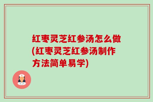 红枣灵芝红参汤怎么做(红枣灵芝红参汤制作方法简单易学)-第1张图片-卓越灵芝孢子粉 红枣灵芝红参汤怎么做(红枣灵芝红参汤制作方法简单易学)-第1张图片-卓越灵芝孢子粉