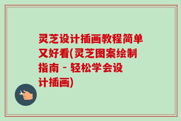 灵芝设计插画教程简单又好看(灵芝图案绘制指南 - 轻松学会设计插画)-第1张图片-卓越灵芝孢子粉 灵芝设计插画教程简单又好看(灵芝图案绘制指南 - 轻松学会设计插画)-第1张图片-卓越灵芝孢子粉