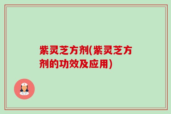 紫灵芝方剂(紫灵芝方剂的功效及应用)-第1张图片-卓越灵芝孢子粉