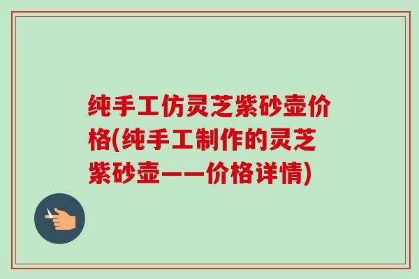 纯手工仿灵芝紫砂壶价格(纯手工制作的灵芝紫砂壶——价格详情)-第1张图片-卓越灵芝孢子粉 纯手工仿灵芝紫砂壶价格(纯手工制作的灵芝紫砂壶——价格详情)-第1张图片-卓越灵芝孢子粉