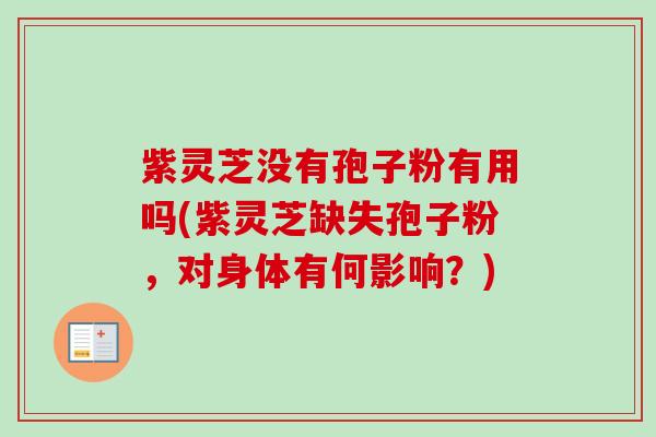 紫灵芝没有孢子粉有用吗(紫灵芝缺失孢子粉，对身体有何影响？)-第1张图片-卓越灵芝孢子粉