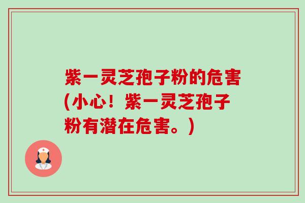 紫一灵芝孢子粉的危害(小心!紫一灵芝孢子粉有潜在危害。)-第1张图片-卓越灵芝孢子粉 紫一灵芝孢子粉的危害(小心!紫一灵芝孢子粉有潜在危害。)-第1张图片-卓越灵芝孢子粉
