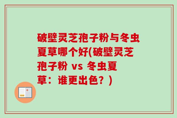 破壁灵芝孢子粉与冬虫夏草哪个好(破壁灵芝孢子粉 vs 冬虫夏草:谁更出色?)-第1张图片-卓越灵芝孢子粉 破壁灵芝孢子粉与冬虫夏草哪个好(破壁灵芝孢子粉 vs 冬虫夏草:谁更出色?)-第1张图片-卓越灵芝孢子粉