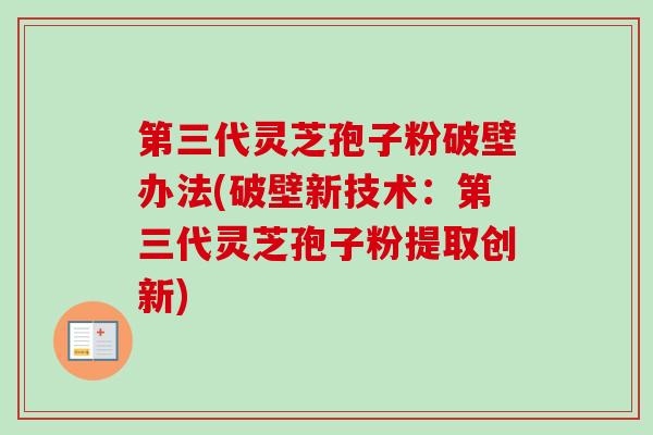 第三代灵芝孢子粉破壁办法(破壁新技术：第三代灵芝孢子粉提取创新)-第1张图片-卓越灵芝孢子粉