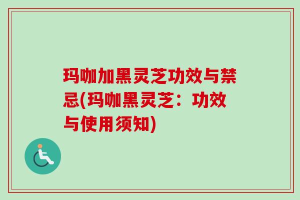 玛咖加黑灵芝功效与禁忌(玛咖黑灵芝:功效与使用须知)-第1张图片-卓越灵芝孢子粉 玛咖加黑灵芝功效与禁忌(玛咖黑灵芝:功效与使用须知)-第1张图片-卓越灵芝孢子粉