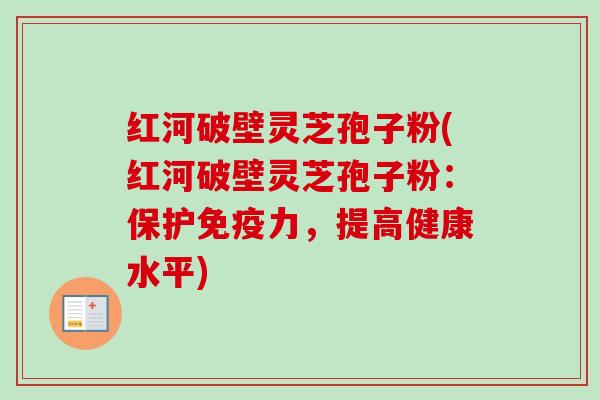 红河破壁灵芝孢子粉(红河破壁灵芝孢子粉:保护免疫力,提高健康水平)-第1张图片-卓越灵芝孢子粉 红河破壁灵芝孢子粉(红河破壁灵芝孢子粉:保护免疫力,提高健康水平)-第1张图片-卓越灵芝孢子粉