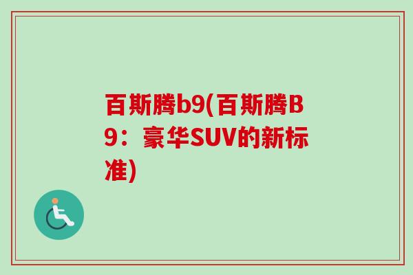 百斯腾b9(百斯腾B9:豪华SUV的新标准)-第1张图片-卓越灵芝孢子粉 百斯腾b9(百斯腾B9:豪华SUV的新标准)-第1张图片-卓越灵芝孢子粉