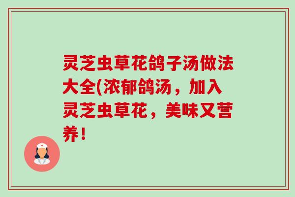 灵芝虫草花鸽子汤做法大全(浓郁鸽汤，加入灵芝虫草花，美味又营养！-第1张图片-卓越灵芝孢子粉
