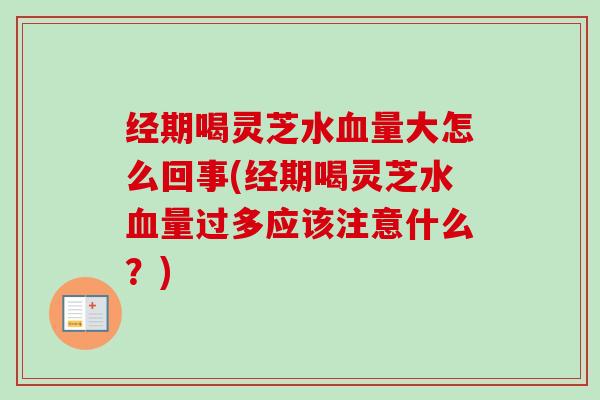 经期喝灵芝水血量大怎么回事(经期喝灵芝水血量过多应该注意什么?)-第1张图片-卓越灵芝孢子粉 经期喝灵芝水血量大怎么回事(经期喝灵芝水血量过多应该注意什么?)-第1张图片-卓越灵芝孢子粉