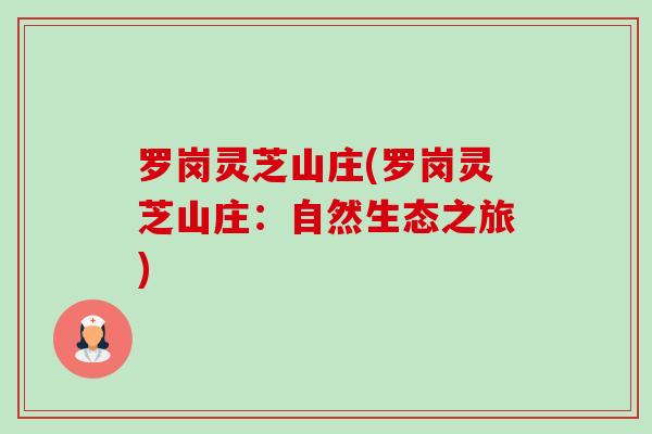 罗岗灵芝山庄(罗岗灵芝山庄:自然生态之旅)-第1张图片-卓越灵芝孢子粉 罗岗灵芝山庄(罗岗灵芝山庄:自然生态之旅)-第1张图片-卓越灵芝孢子粉