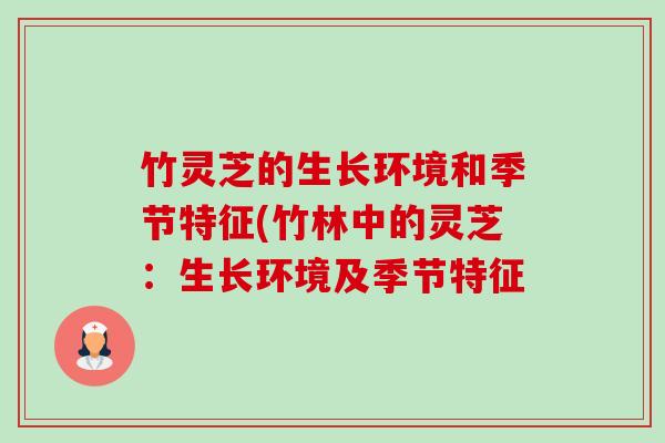 竹灵芝的生长环境和季节特征(竹林中的灵芝:生长环境及季节特征-第1张图片-卓越灵芝孢子粉 竹灵芝的生长环境和季节特征(竹林中的灵芝:生长环境及季节特征-第1张图片-卓越灵芝孢子粉