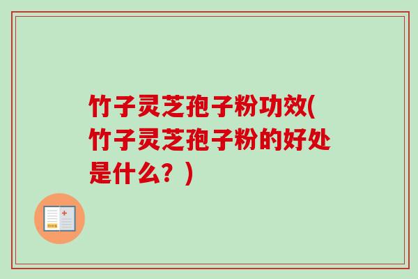 竹子灵芝孢子粉功效(竹子灵芝孢子粉的好处是什么？)-第1张图片-卓越灵芝孢子粉