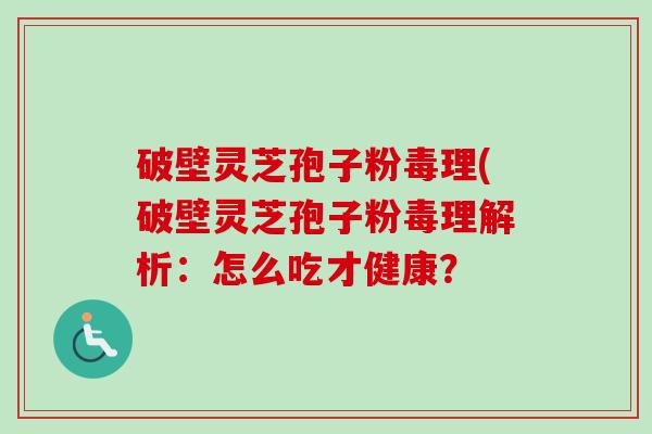破壁灵芝孢子粉毒理(破壁灵芝孢子粉毒理解析：怎么吃才健康？-第1张图片-卓越灵芝孢子粉